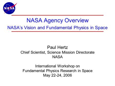 1 NASA Agency Overview NASA’s Vision and Fundamental Physics in Space Paul Hertz Chief Scientist, Science Mission Directorate NASA International Workshop.