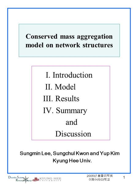 1 2005 년 봄물리학회 이화여자대학교 Conserved mass aggregation model on network structures I. Introduction II. Model III. Results IV. Summary and Discussion Sungmin.