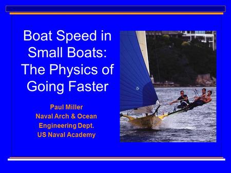 Boat Speed in Small Boats: The Physics of Going Faster Paul Miller Naval Arch & Ocean Engineering Dept. US Naval Academy.