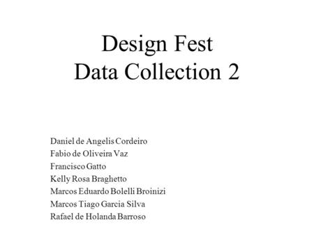 Design Fest Data Collection 2 Daniel de Angelis Cordeiro Fabio de Oliveira Vaz Francisco Gatto Kelly Rosa Braghetto Marcos Eduardo Bolelli Broinizi Marcos.