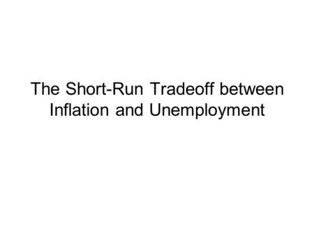 The Short-Run Tradeoff between Inflation and Unemployment.