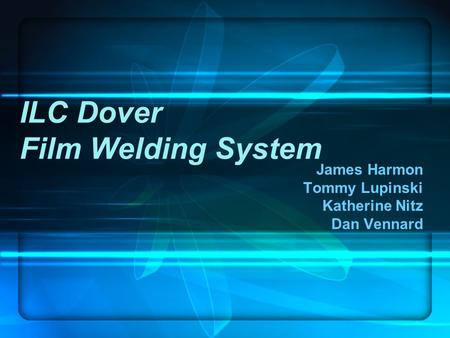 ILC Dover Film Welding System James Harmon Tommy Lupinski Katherine Nitz Dan Vennard.