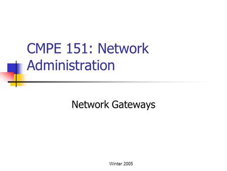 Winter 2005 CMPE 151: Network Administration Network Gateways.