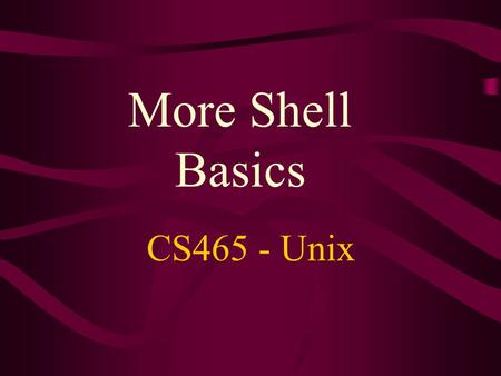 More Shell Basics CS465 - Unix. Unix shells User’s default shell - specified in /etc/passwd file To show which shell you are currently using: $ echo $SHELL.