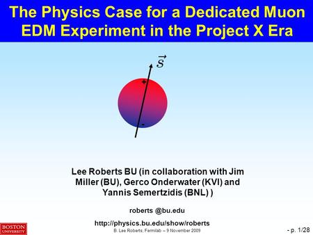 B. Lee Roberts, Fermilab – 9 November 2009 - p. 1/28 The Physics Case for a Dedicated Muon EDM Experiment in the Project X Era Lee Roberts BU (in collaboration.