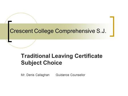 Crescent College Comprehensive S.J. Traditional Leaving Certificate Subject Choice Mr. Denis CallaghanGuidance Counsellor.