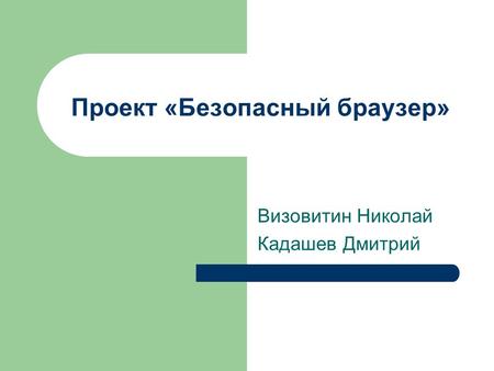 Проект «Безопасный браузер» Визовитин Николай Кадашев Дмитрий.