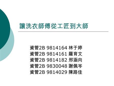 讓洗衣師傅從工匠到大師 資管 2B 9814164 林于婷 資管 2B 9814161 羅育文 資管 2B 9814182 邢涵向 資管 2B 9830048 謝佩岑 資管 2B 9814029 陳路佳.