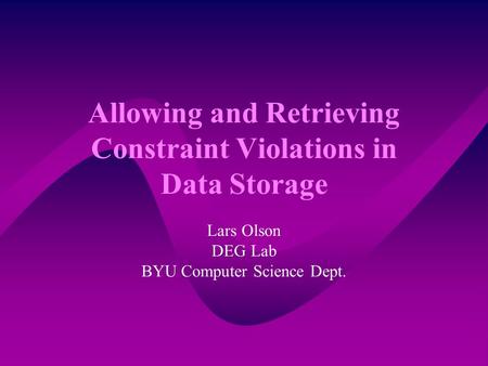 Allowing and Retrieving Constraint Violations in Data Storage Lars Olson DEG Lab BYU Computer Science Dept.