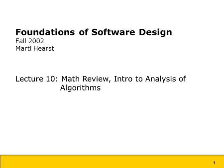 1 Foundations of Software Design Fall 2002 Marti Hearst Lecture 10: Math Review, Intro to Analysis of Algorithms.