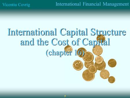 International Financial Management Vicentiu Covrig 1 International Capital Structure and the Cost of Capital International Capital Structure and the Cost.