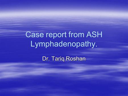 Case report from ASH Lymphadenopathy. Dr. Tariq Roshan.