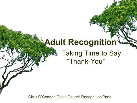 Adult Recognition Taking Time to Say “Thank-You” Chris O’Connor, Chair, Council Recognition Panel.