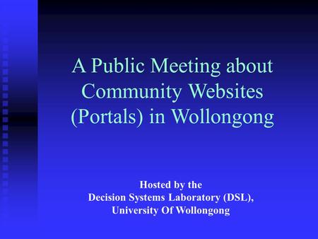 Hosted by the Decision Systems Laboratory (DSL), University Of Wollongong A Public Meeting about Community Websites (Portals) in Wollongong.