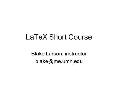 LaTeX Short Course Blake Larson, instructor