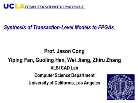 Synthesis of Transaction-Level Models to FPGAs Prof. Jason Cong Yiping Fan, Guoling Han, Wei Jiang, Zhiru Zhang VLSI CAD Lab Computer Science Department.