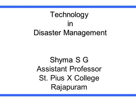 Technology in Disaster Management Shyma S G Assistant Professor St