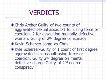 VERDICTS Chris Archer-Guilty of two counts of aggravated sexual assault-1 for using force or coercion, 2 for assaulting mentally defective woman. Guilty.