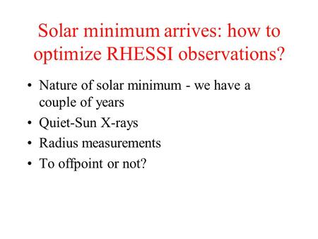 Solar minimum arrives: how to optimize RHESSI observations? Nature of solar minimum - we have a couple of years Quiet-Sun X-rays Radius measurements To.