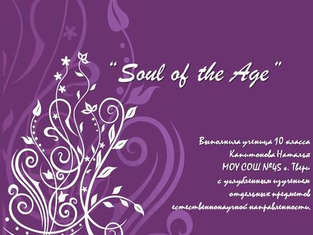 “Soul of the Age” Выполнила ученица 10 класса Выполнила ученица 10 класса Капитонова Наталья МОУ СОШ №45 г. Твери с углубленным изучением отдельных предметов.