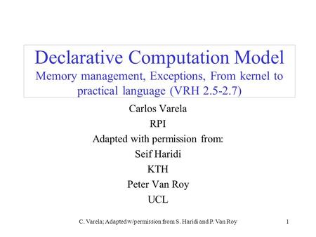 C. Varela; Adapted w/permission from S. Haridi and P. Van Roy1 Declarative Computation Model Memory management, Exceptions, From kernel to practical language.