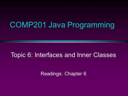 COMP201 Java Programming Topic 6: Interfaces and Inner Classes Readings: Chapter 6.