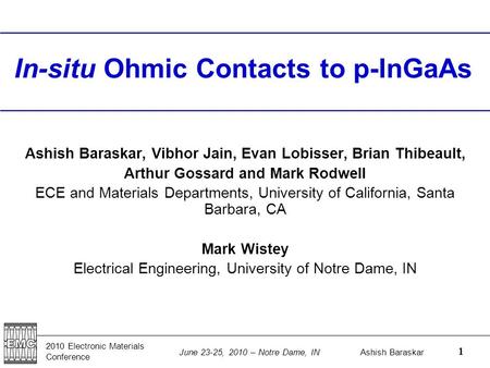 2010 Electronic Materials Conference Ashish Baraskar June 23-25, 2010 – Notre Dame, IN 1 In-situ Ohmic Contacts to p-InGaAs Ashish Baraskar, Vibhor Jain,