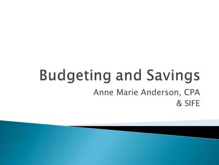 Anne Marie Anderson, CPA & SIFE.  Goal setting ◦ Short-term (< 3 months)  Present for boy/girl friend  Duke Nukem video game ◦ Intermediate (3 months.