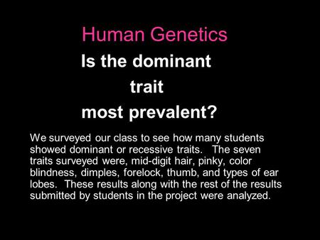 Human Genetics We surveyed our class to see how many students showed dominant or recessive traits. The seven traits surveyed were, mid-digit hair, pinky,