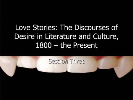 Love Stories: The Discourses of Desire in Literature and Culture, 1800 – the Present Session Three.