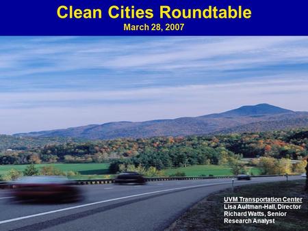 Clean Cities Roundtable March 28, 2007 UVM Transportation Center Lisa Aultman-Hall, Director Richard Watts, Senior Research Analyst.