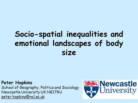 Socio-spatial inequalities and emotional landscapes of body size Peter Hopkins School of Geography, Politics and Sociology Newcastle University UK NE17RU.