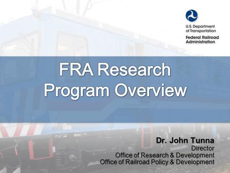 Office of Research and Development | Office of Railroad Policy and Development Dr. John Tunna Director Office of Research & Development Office of Railroad.