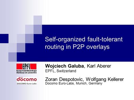 Self-organized fault-tolerant routing in P2P overlays Wojciech Galuba, Karl Aberer EPFL, Switzerland Zoran Despotovic, Wolfgang Kellerer Docomo Euro-Labs,