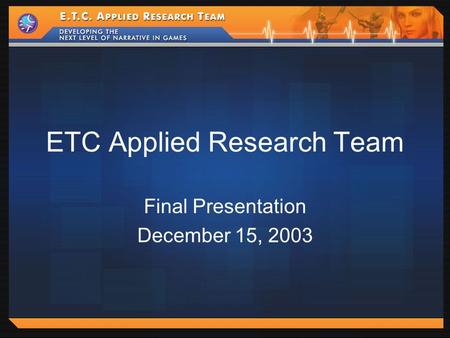 ETC Applied Research Team Final Presentation December 15, 2003.