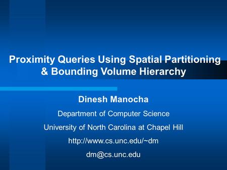 Proximity Queries Using Spatial Partitioning & Bounding Volume Hierarchy Dinesh Manocha Department of Computer Science University of North Carolina at.