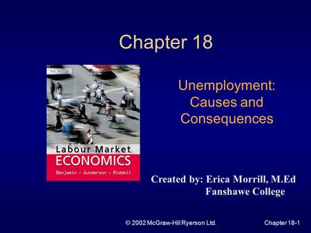 © 2002 McGraw-Hill Ryerson Ltd.Chapter 18-1 Chapter 18 Unemployment: Causes and Consequences Created by: Erica Morrill, M.Ed Fanshawe College.