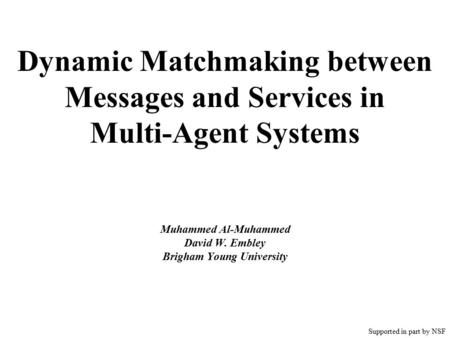 Dynamic Matchmaking between Messages and Services in Multi-Agent Systems Muhammed Al-Muhammed David W. Embley Brigham Young University Supported in part.