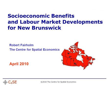 ©2010 The Centre for Spatial Economics Socioeconomic Benefits and Labour Market Developments for New Brunswick Robert Fairholm The Centre for Spatial Economics.