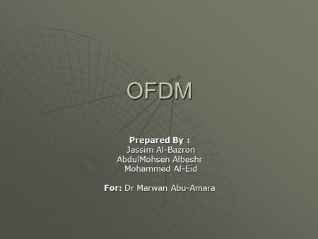 OFDM Prepared By : Jassim Al-Bazron Jassim Al-Bazron AbdulMohsen Albeshr Mohammed Al-Eid Mohammed Al-Eid For: Dr Marwan Abu-Amara.