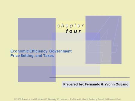 C h a p t e r f o u r © 2006 Prentice Hall Business Publishing Economics R. Glenn Hubbard, Anthony Patrick O’Brien—1 st ed. Prepared by: Fernando & Yvonn.