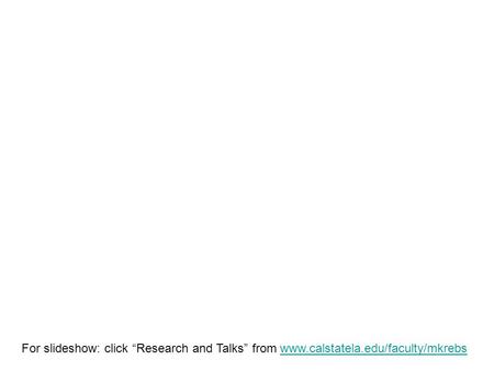 For slideshow: click “Research and Talks” from www.calstatela.edu/faculty/mkrebswww.calstatela.edu/faculty/mkrebsFor slideshow: click “Research and Talks”