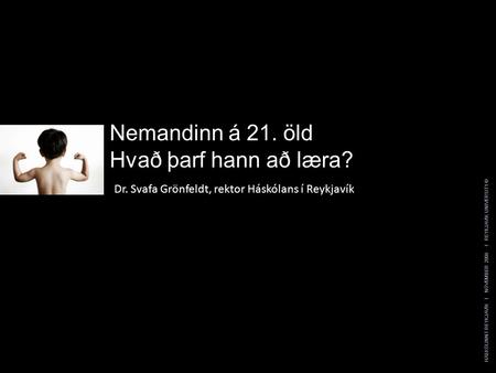 Nemandinn á 21. öld Hvað þarf hann að læra? Dr. Svafa Grönfeldt, rektor Háskólans í Reykjavík HÁSKÓLINN Í REYKJAVÍK I NÓVEMBER 2008 I REYKJAVIK UNIVERSITY.