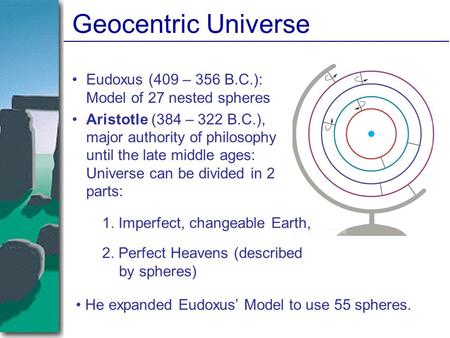 Geocentric Universe Eudoxus (409 – 356 B.C.): Model of 27 nested spheres Aristotle (384 – 322 B.C.), major authority of philosophy until the late middle.