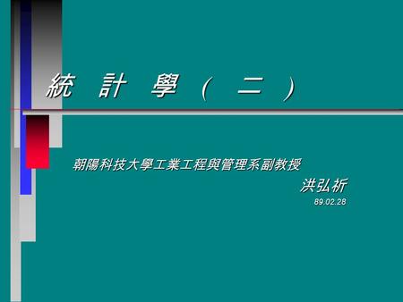 統計學 ( 二 ) 朝陽科技大學工業工程與管理系副教授洪弘祈89.02.28. Statistics II2 企業與統計之關係 n 品質管制 n 預測統計與市場調查 n 績效與人事管理 n 例行報告之方案評估與決策參考 n 製程改善 n 研發能力之提昇 n 產品可靠度 n 生產管制.