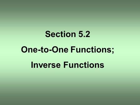 Section 5.2 One-to-One Functions; Inverse Functions.