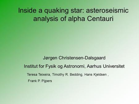 Inside a quaking star: asteroseismic analysis of alpha Centauri Jørgen Christensen-Dalsgaard Institut for Fysik og Astronomi, Aarhus Universitet Teresa.