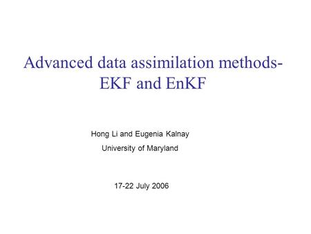 Advanced data assimilation methods- EKF and EnKF Hong Li and Eugenia Kalnay University of Maryland 17-22 July 2006.