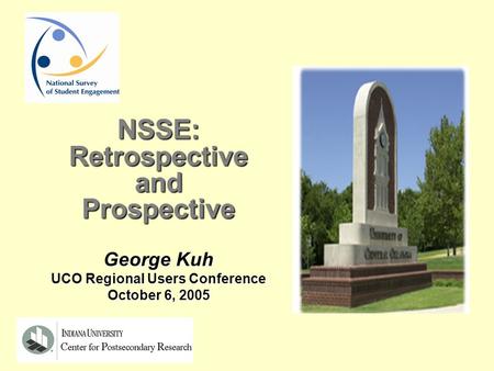 NSSE:RetrospectiveandProspective George Kuh UCO Regional Users Conference October 6, 2005.