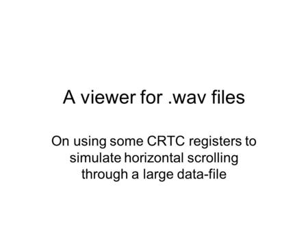 A viewer for.wav files On using some CRTC registers to simulate horizontal scrolling through a large data-file.